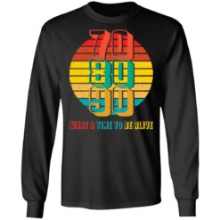 70 80 90 what a time to be alive shirt $19.95