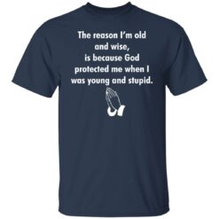 The reason I’m old and wise is because God protected shirt $19.95