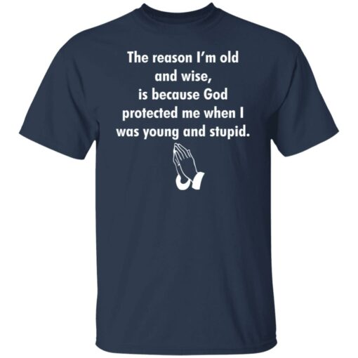 The reason I’m old and wise is because God protected shirt $19.95