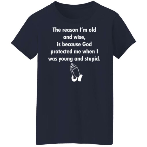 The reason I’m old and wise is because God protected shirt $19.95