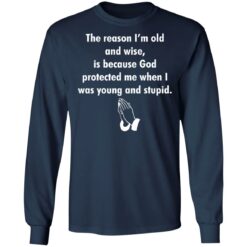The reason I’m old and wise is because God protected shirt $19.95