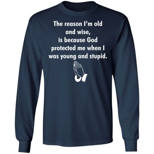 The reason I’m old and wise is because God protected shirt $19.95