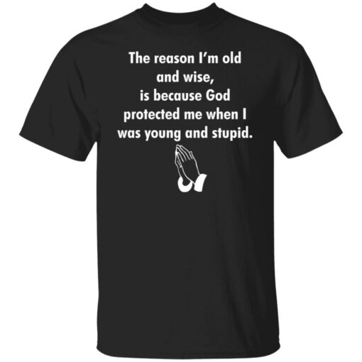 The reason I’m old and wise is because God protected shirt $19.95