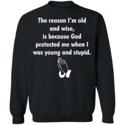 The reason I’m old and wise is because God protected shirt $19.95