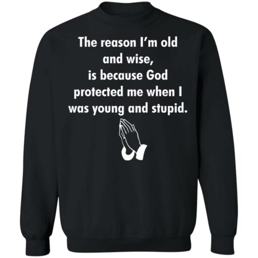 The reason I’m old and wise is because God protected shirt $19.95