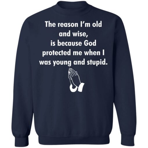 The reason I’m old and wise is because God protected shirt $19.95