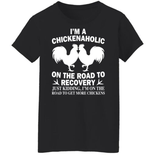 I'm a chickenaholic on the road to recovery just kidding shirt $19.95