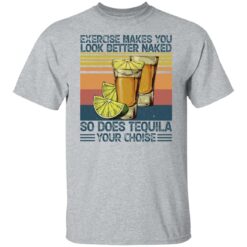 Exercise makes you look better naked so does tequila you choise shirt $19.95