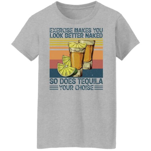 Exercise makes you look better naked so does tequila you choise shirt $19.95