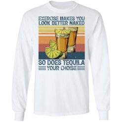 Exercise makes you look better naked so does tequila you choise shirt $19.95