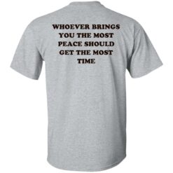 Whoever brings you the most peace should get the most time shirt $19.95