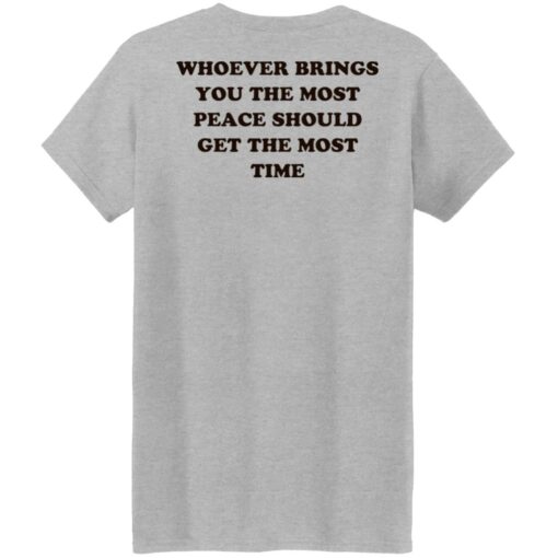 Whoever brings you the most peace should get the most time shirt $19.95