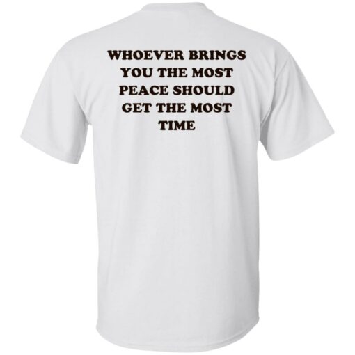 Whoever brings you the most peace should get the most time shirt $19.95