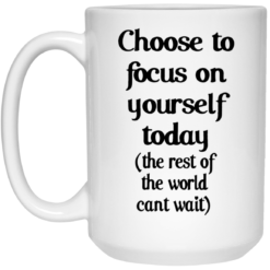 Choose to focus on yourself today the rest of the world cant wait mug $16.95