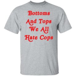 Bottoms and tops we all hate cops shirt $19.95