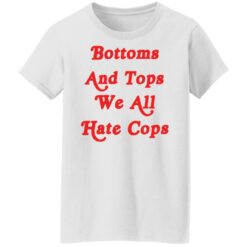 Bottoms and tops we all hate cops shirt $19.95