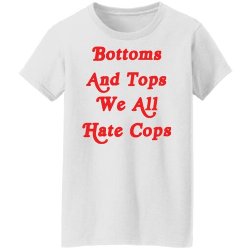 Bottoms and tops we all hate cops shirt $19.95
