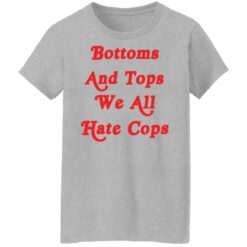 Bottoms and tops we all hate cops shirt $19.95