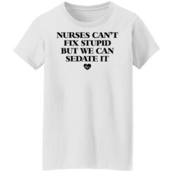 Nurses can’t fix stupid but we can sedate it shirt $19.95