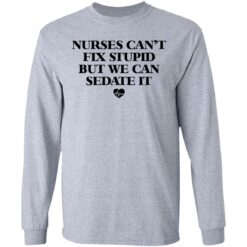 Nurses can’t fix stupid but we can sedate it shirt $19.95