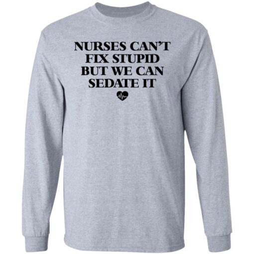 Nurses can’t fix stupid but we can sedate it shirt $19.95