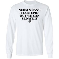 Nurses can’t fix stupid but we can sedate it shirt $19.95