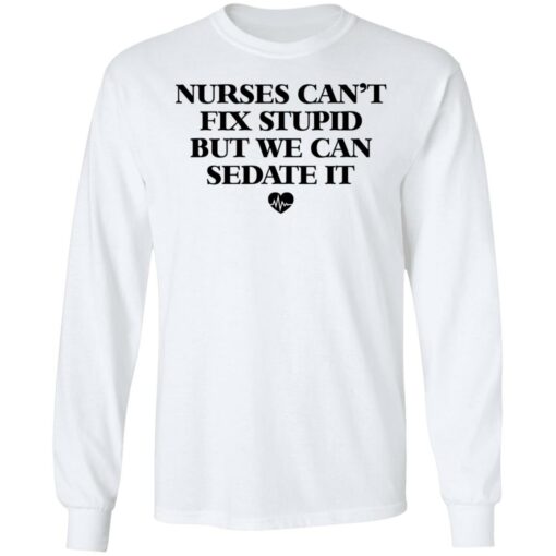Nurses can’t fix stupid but we can sedate it shirt $19.95