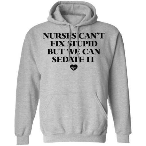Nurses can’t fix stupid but we can sedate it shirt $19.95