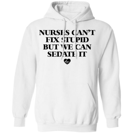 Nurses can’t fix stupid but we can sedate it shirt $19.95