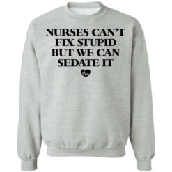 Nurses can’t fix stupid but we can sedate it shirt $19.95