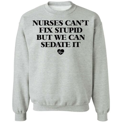 Nurses can’t fix stupid but we can sedate it shirt $19.95
