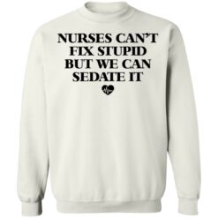 Nurses can’t fix stupid but we can sedate it shirt $19.95
