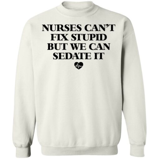 Nurses can’t fix stupid but we can sedate it shirt $19.95