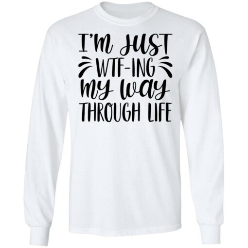 I’m just wtf ing my way through life shirt $19.95