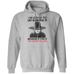 Madea i’m going to let god fix it because if i fix it i’m going to jail shirt $19.95