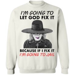 Madea i’m going to let god fix it because if i fix it i’m going to jail shirt $19.95