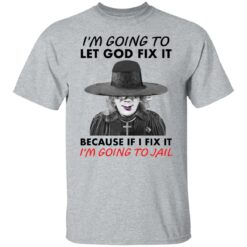 Madea i’m going to let god fix it because if i fix it i’m going to jail shirt $19.95