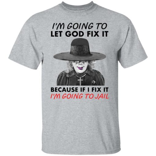 Madea i’m going to let god fix it because if i fix it i’m going to jail shirt $19.95