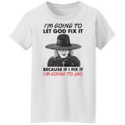 Madea i’m going to let god fix it because if i fix it i’m going to jail shirt $19.95