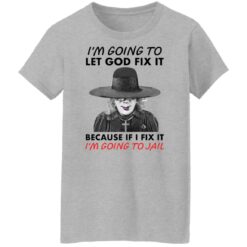 Madea i’m going to let god fix it because if i fix it i’m going to jail shirt $19.95