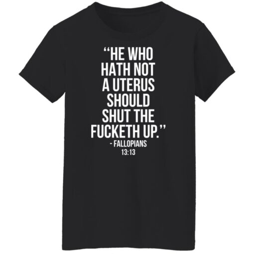 He who hath not a uterus should shut the f*cketh up shirt $19.95