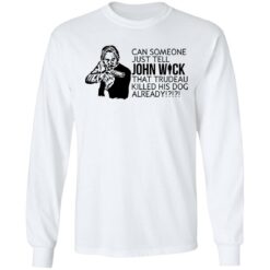 Can someone just tell John Wick that trudeau killed his dog already shirt $19.95