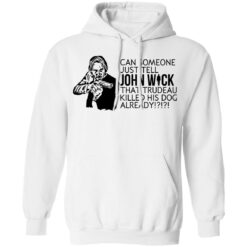 Can someone just tell John Wick that trudeau killed his dog already shirt $19.95