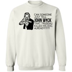 Can someone just tell John Wick that trudeau killed his dog already shirt $19.95