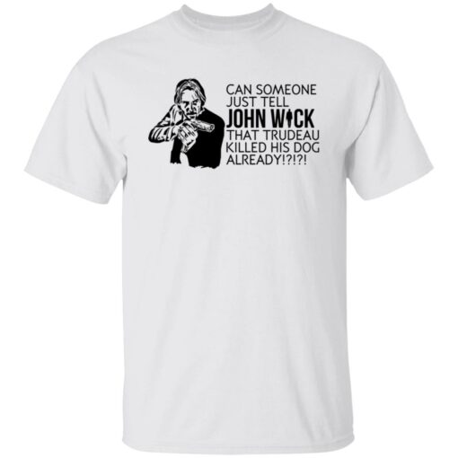 Can someone just tell John Wick that trudeau killed his dog already shirt $19.95 redirect09232021000924 6