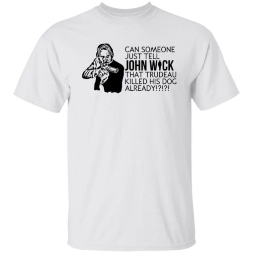 Can someone just tell John Wick that trudeau killed his dog already shirt $19.95