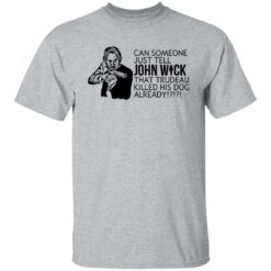 Can someone just tell John Wick that trudeau killed his dog already shirt $19.95 redirect09232021000924 7
