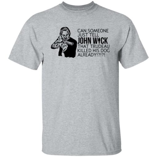 Can someone just tell John Wick that trudeau killed his dog already shirt $19.95