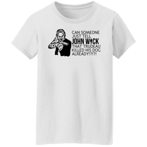 Can someone just tell John Wick that trudeau killed his dog already shirt $19.95