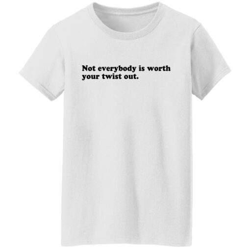 Not everybody is worth your twist out shirt $19.95